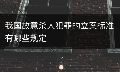 我国故意杀人犯罪的立案标准有哪些规定