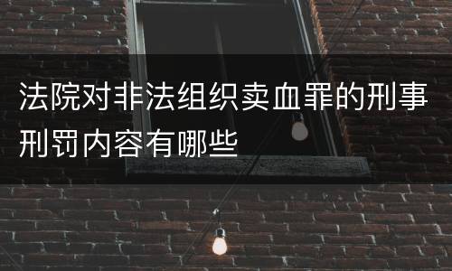 法院对非法组织卖血罪的刑事刑罚内容有哪些