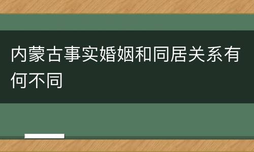 内蒙古事实婚姻和同居关系有何不同