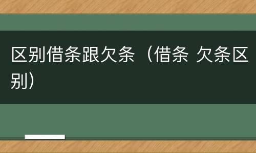 区别借条跟欠条（借条 欠条区别）