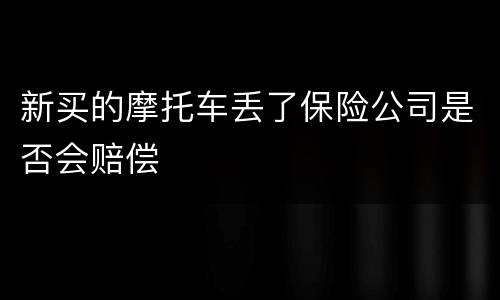 新买的摩托车丢了保险公司是否会赔偿