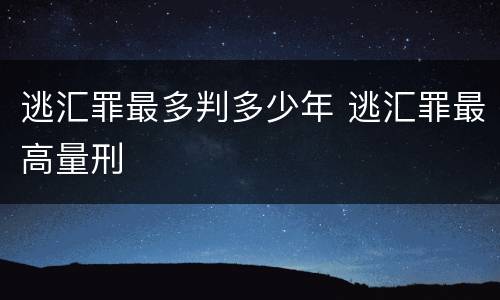 逃汇罪最多判多少年 逃汇罪最高量刑