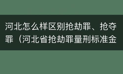河北怎么样区别抢劫罪、抢夺罪（河北省抢劫罪量刑标准金额）