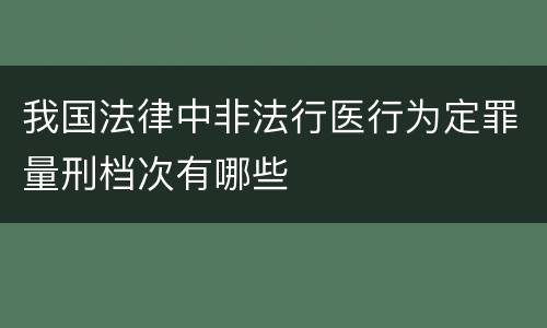 我国法律中非法行医行为定罪量刑档次有哪些