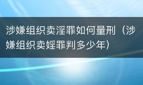 涉嫌组织卖淫罪如何量刑（涉嫌组织卖婬罪判多少年）