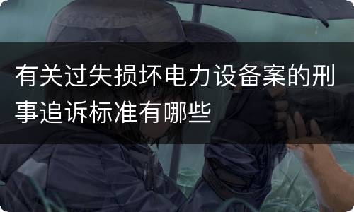 有关过失损坏电力设备案的刑事追诉标准有哪些