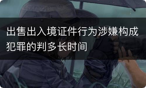 出售出入境证件行为涉嫌构成犯罪的判多长时间