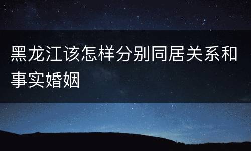 黑龙江该怎样分别同居关系和事实婚姻