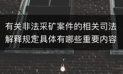 有关非法采矿案件的相关司法解释规定具体有哪些重要内容