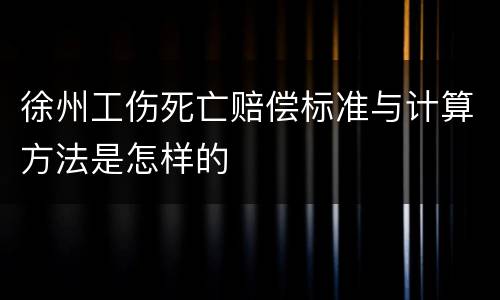 徐州工伤死亡赔偿标准与计算方法是怎样的