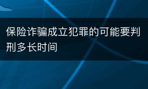 保险诈骗成立犯罪的可能要判刑多长时间