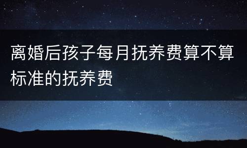 离婚后孩子每月抚养费算不算标准的抚养费