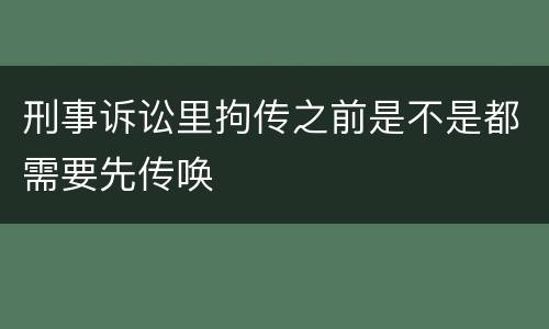 刑事诉讼里拘传之前是不是都需要先传唤