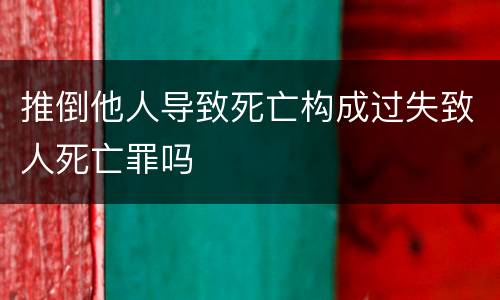 推倒他人导致死亡构成过失致人死亡罪吗