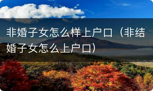 非婚子女怎么样上户口（非结婚子女怎么上户口）