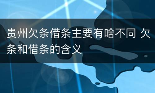 贵州欠条借条主要有啥不同 欠条和借条的含义