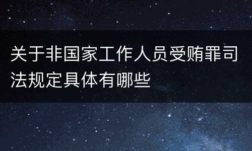 关于非国家工作人员受贿罪司法规定具体有哪些