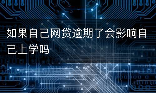 如果自己网贷逾期了会影响自己上学吗