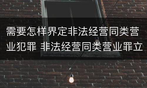 需要怎样界定非法经营同类营业犯罪 非法经营同类营业罪立案标准