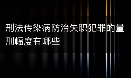 刑法传染病防治失职犯罪的量刑幅度有哪些