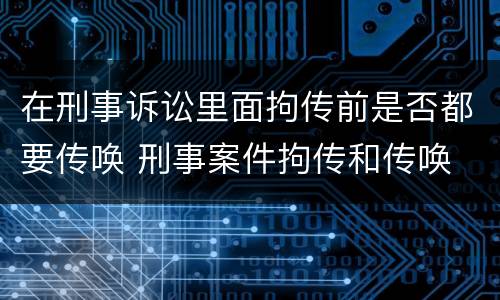 在刑事诉讼里面拘传前是否都要传唤 刑事案件拘传和传唤