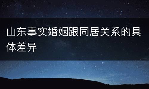 山东事实婚姻跟同居关系的具体差异