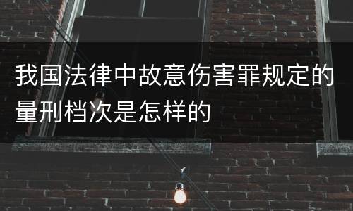 我国法律中故意伤害罪规定的量刑档次是怎样的
