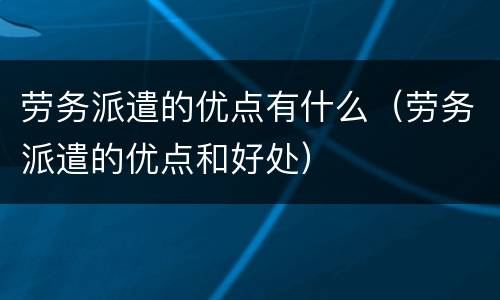 劳务派遣的优点有什么（劳务派遣的优点和好处）