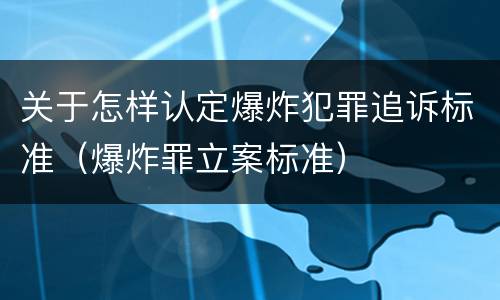 关于怎样认定爆炸犯罪追诉标准（爆炸罪立案标准）