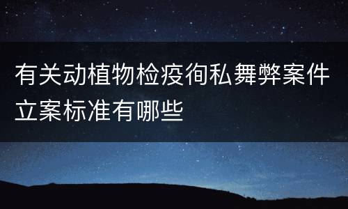 有关动植物检疫徇私舞弊案件立案标准有哪些