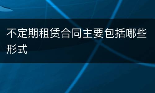 不定期租赁合同主要包括哪些形式
