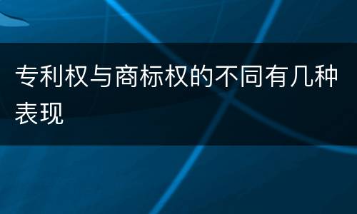 专利权与商标权的不同有几种表现
