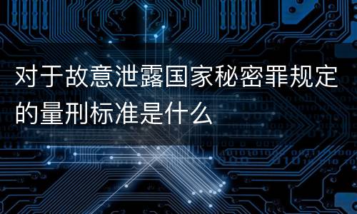 对于故意泄露国家秘密罪规定的量刑标准是什么