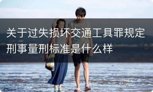 关于过失损坏交通工具罪规定刑事量刑标准是什么样