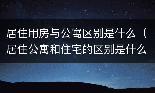 居住用房与公寓区别是什么（居住公寓和住宅的区别是什么）