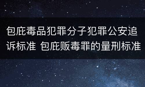 包庇毒品犯罪分子犯罪公安追诉标准 包庇贩毒罪的量刑标准