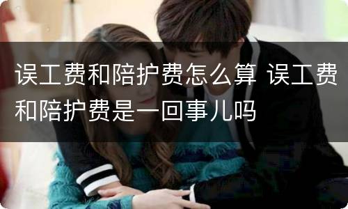 误工费和陪护费怎么算 误工费和陪护费是一回事儿吗