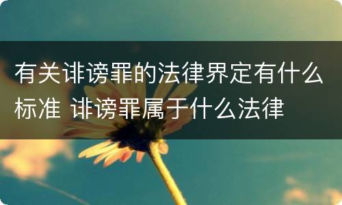有关诽谤罪的法律界定有什么标准 诽谤罪属于什么法律
