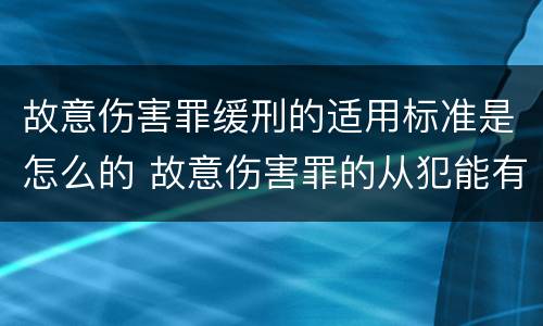 故意伤害罪缓刑的适用标准是怎么的 故意伤害罪的从犯能有缓刑吗