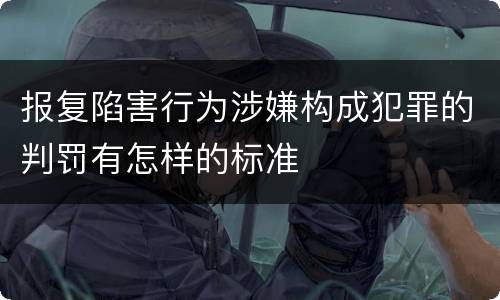 报复陷害行为涉嫌构成犯罪的判罚有怎样的标准