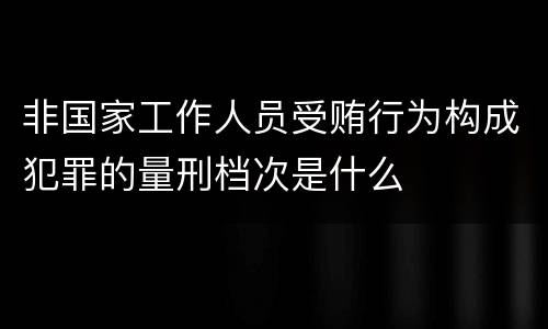 非国家工作人员受贿行为构成犯罪的量刑档次是什么