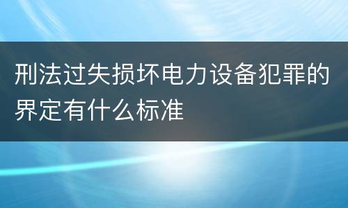 刑法过失损坏电力设备犯罪的界定有什么标准