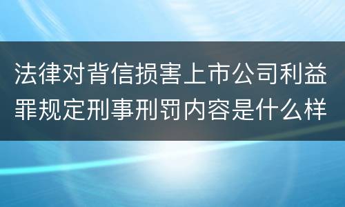法律对背信损害上市公司利益罪规定刑事刑罚内容是什么样