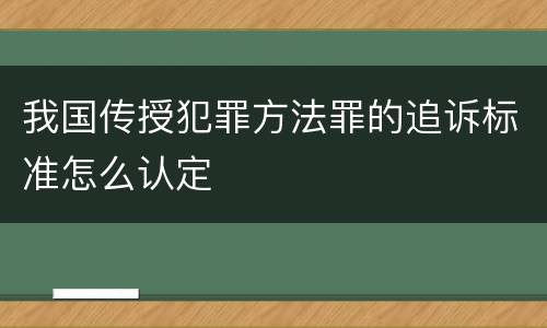 我国传授犯罪方法罪的追诉标准怎么认定