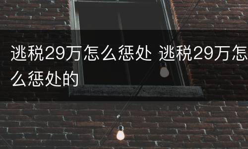 逃税29万怎么惩处 逃税29万怎么惩处的