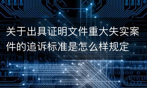关于出具证明文件重大失实案件的追诉标准是怎么样规定