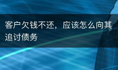 客户欠钱不还，应该怎么向其追讨债务
