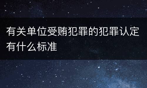 有关单位受贿犯罪的犯罪认定有什么标准