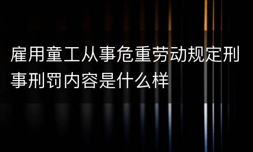 雇用童工从事危重劳动规定刑事刑罚内容是什么样