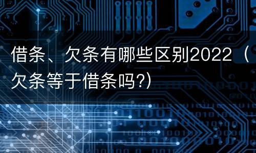 借条、欠条有哪些区别2022（欠条等于借条吗?）
